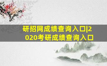 研招网成绩查询入口|2020考研成绩查询入口